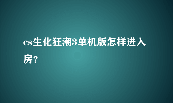 cs生化狂潮3单机版怎样进入房？