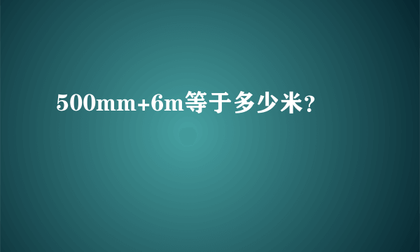 500mm+6m等于多少米？