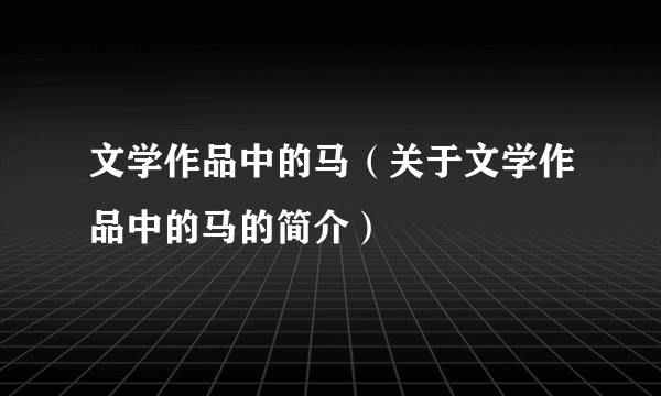 文学作品中的马（关于文学作品中的马的简介）