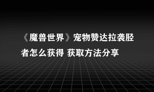 《魔兽世界》宠物赞达拉袭胫者怎么获得 获取方法分享