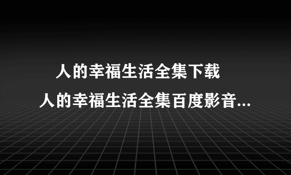 囧人的幸福生活全集下载 囧人的幸福生活全集百度影音<清晰版>观看 囧人的幸福生活全集32集