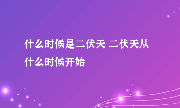 什么时候是二伏天 二伏天从什么时候开始