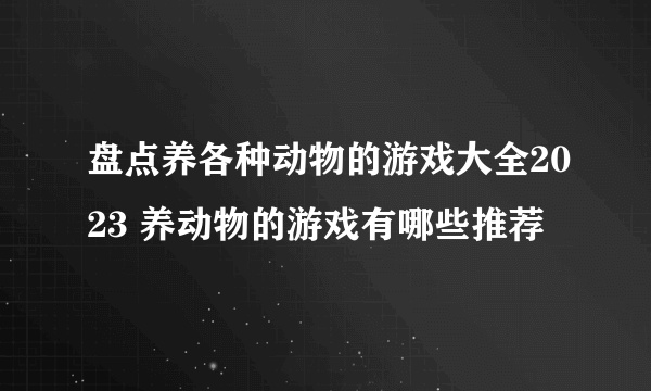 盘点养各种动物的游戏大全2023 养动物的游戏有哪些推荐