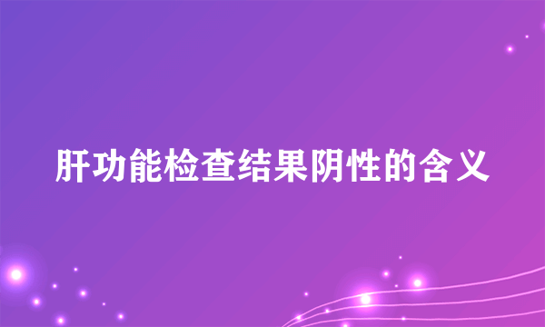 肝功能检查结果阴性的含义