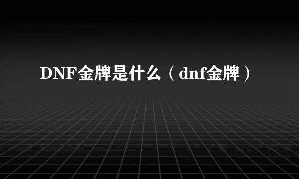 DNF金牌是什么（dnf金牌）