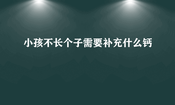 小孩不长个子需要补充什么钙