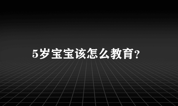 5岁宝宝该怎么教育？