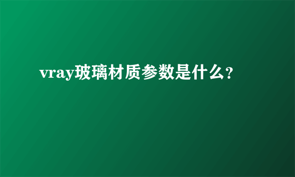 vray玻璃材质参数是什么？