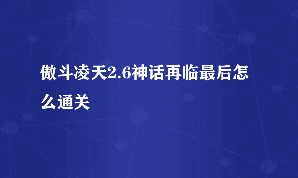 傲斗凌天2.6神话再临最后怎么通关