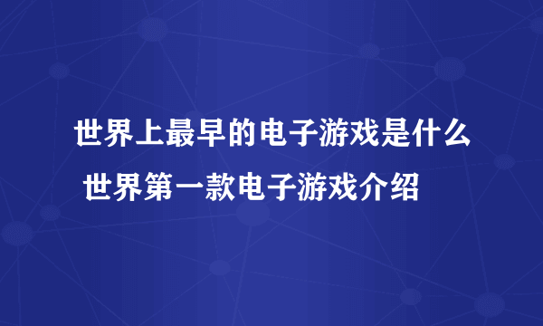 世界上最早的电子游戏是什么 世界第一款电子游戏介绍