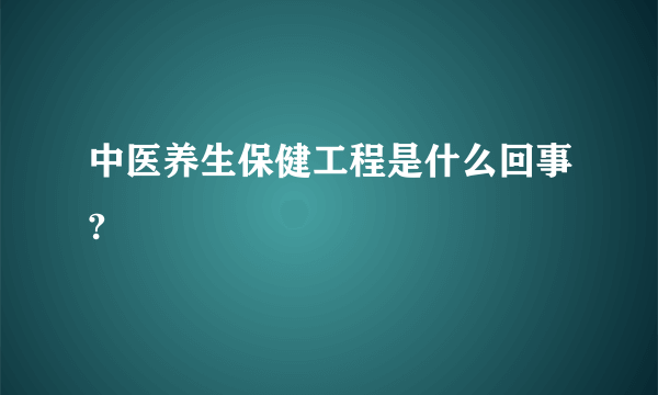 中医养生保健工程是什么回事?