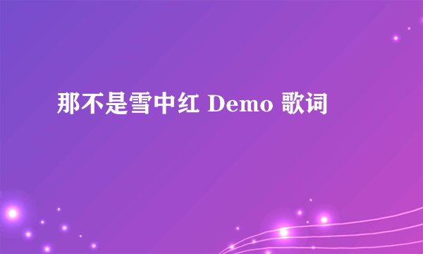 那不是雪中红 Demo 歌词