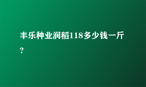 丰乐种业润稻118多少钱一斤？