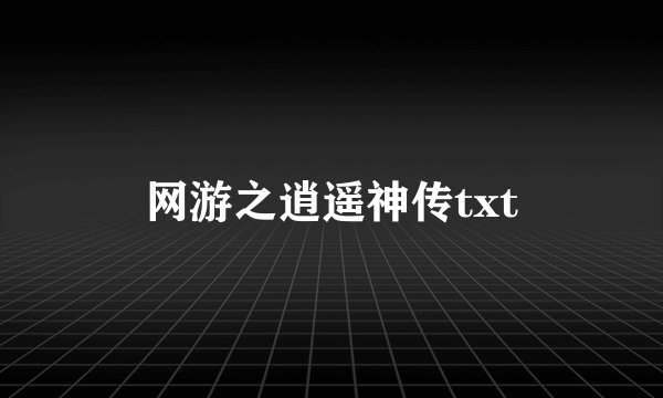 网游之逍遥神传txt