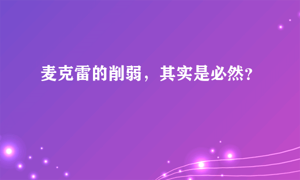 麦克雷的削弱，其实是必然？