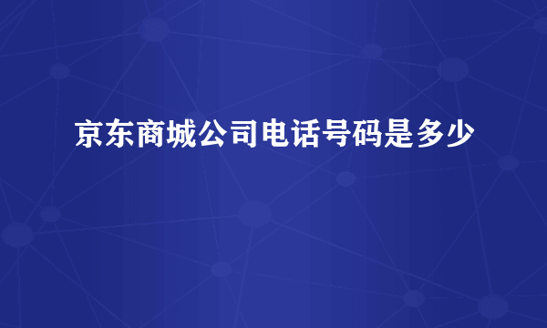 京东商城公司电话号码是多少