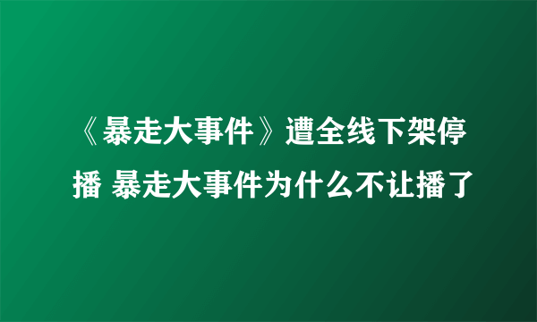 《暴走大事件》遭全线下架停播 暴走大事件为什么不让播了