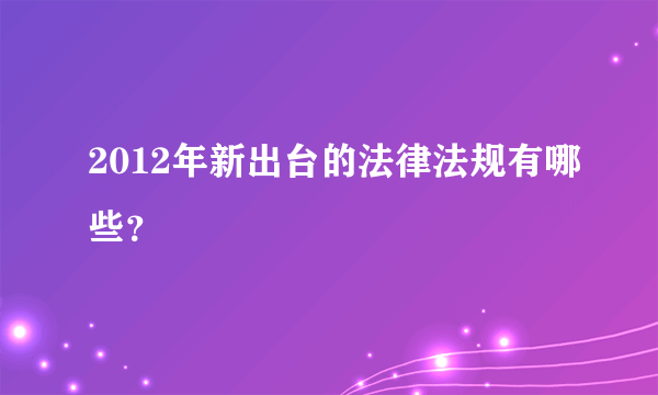 2012年新出台的法律法规有哪些？