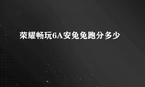 荣耀畅玩6A安兔兔跑分多少