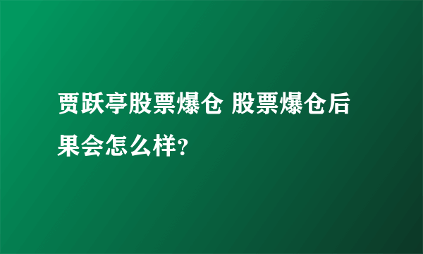 贾跃亭股票爆仓 股票爆仓后果会怎么样？