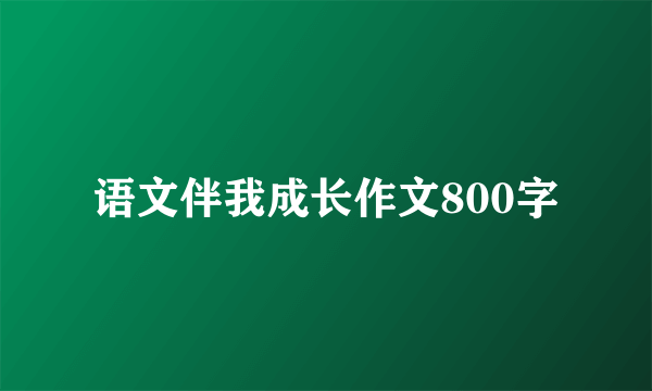 语文伴我成长作文800字