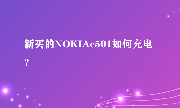 新买的NOKIAc501如何充电？