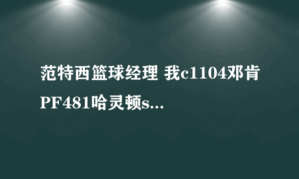 范特西篮球经理 我c1104邓肯PF481哈灵顿sf768鹰王sg977巴特勒pg891纳什 我14级，行吗。