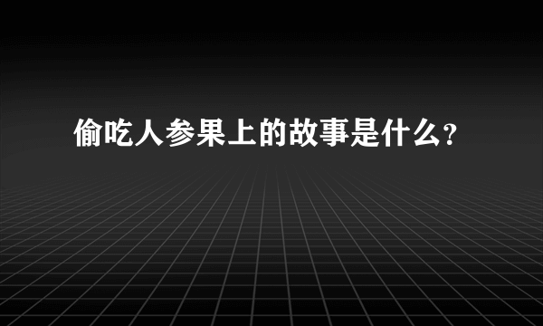 偷吃人参果上的故事是什么？