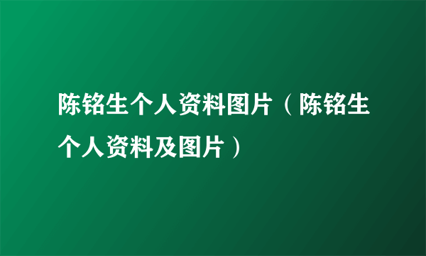 陈铭生个人资料图片（陈铭生个人资料及图片）