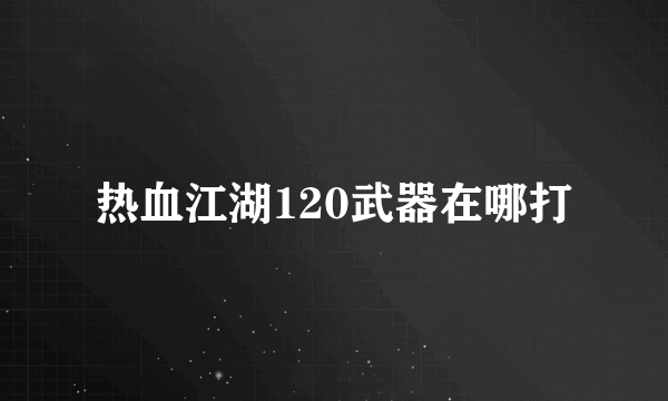 热血江湖120武器在哪打