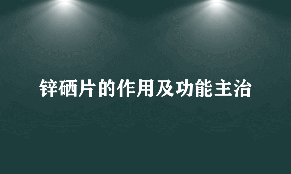 锌硒片的作用及功能主治