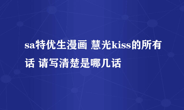 sa特优生漫画 慧光kiss的所有话 请写清楚是哪几话