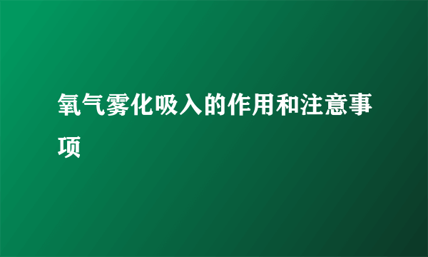 氧气雾化吸入的作用和注意事项