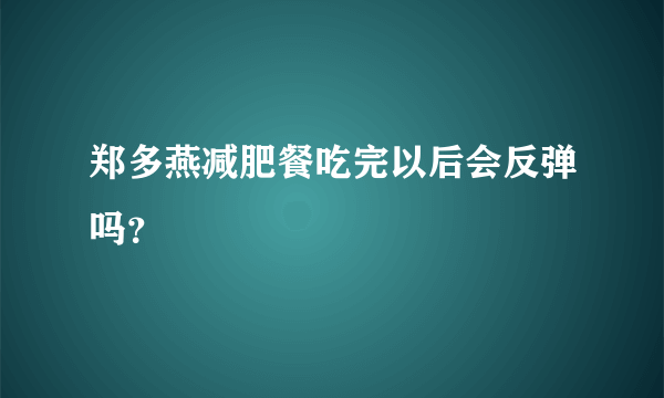 郑多燕减肥餐吃完以后会反弹吗？