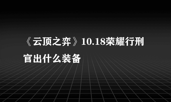 《云顶之弈》10.18荣耀行刑官出什么装备