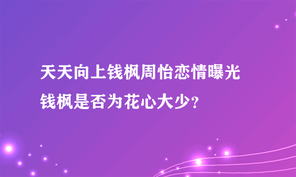 天天向上钱枫周怡恋情曝光 钱枫是否为花心大少？