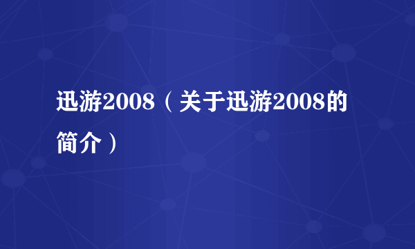 迅游2008（关于迅游2008的简介）