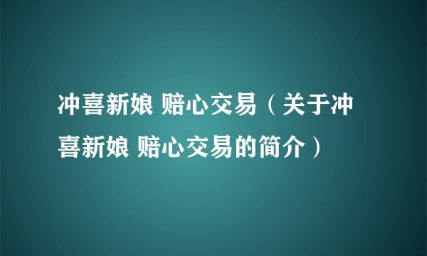 冲喜新娘 赔心交易（关于冲喜新娘 赔心交易的简介）