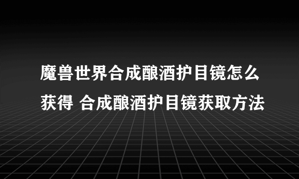 魔兽世界合成酿酒护目镜怎么获得 合成酿酒护目镜获取方法