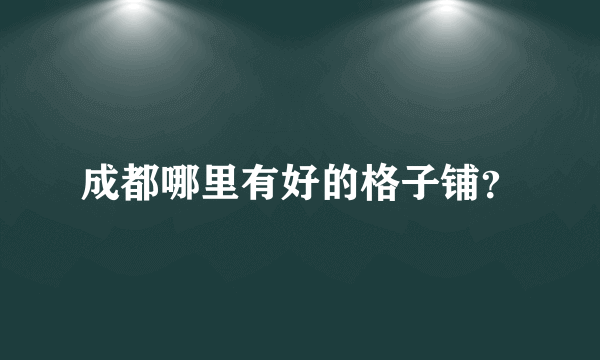 成都哪里有好的格子铺？