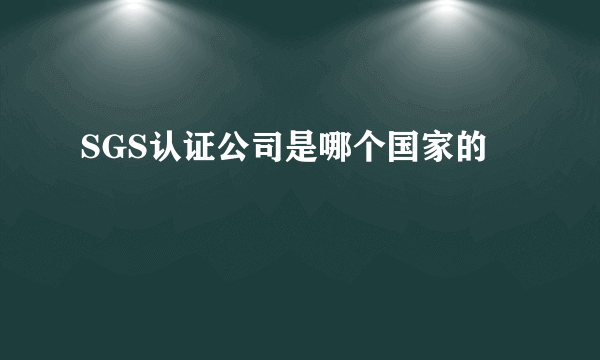 SGS认证公司是哪个国家的