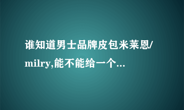 谁知道男士品牌皮包米莱恩/milry,能不能给一个详细的介绍啊