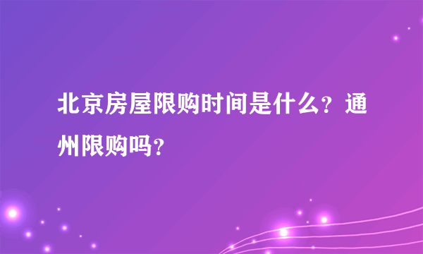 北京房屋限购时间是什么？通州限购吗？