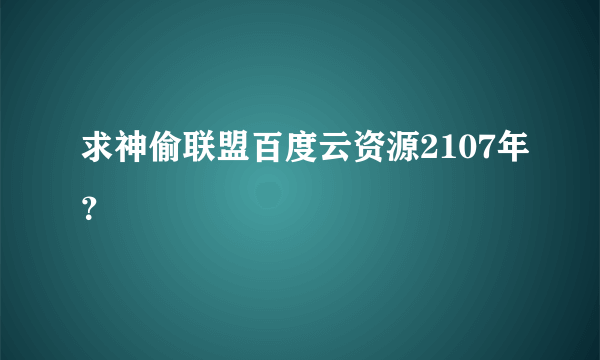 求神偷联盟百度云资源2107年？