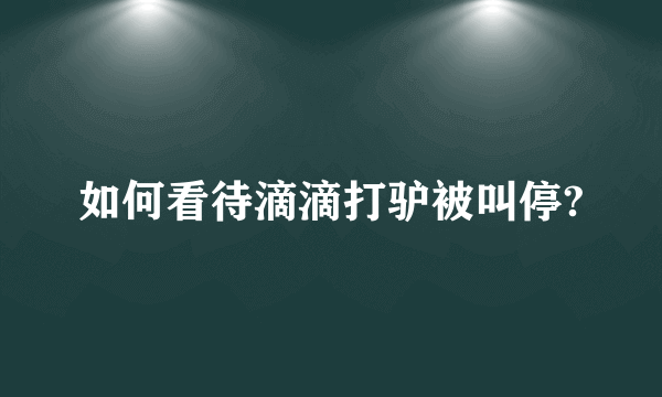 如何看待滴滴打驴被叫停?