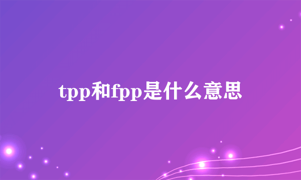 tpp和fpp是什么意思