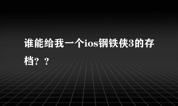 谁能给我一个ios钢铁侠3的存档？？