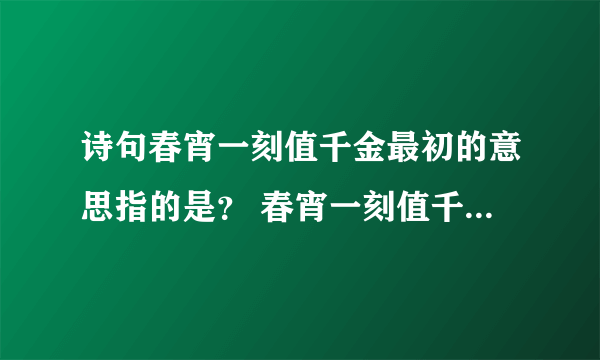 诗句春宵一刻值千金最初的意思指的是？ 春宵一刻值千金原文及翻译