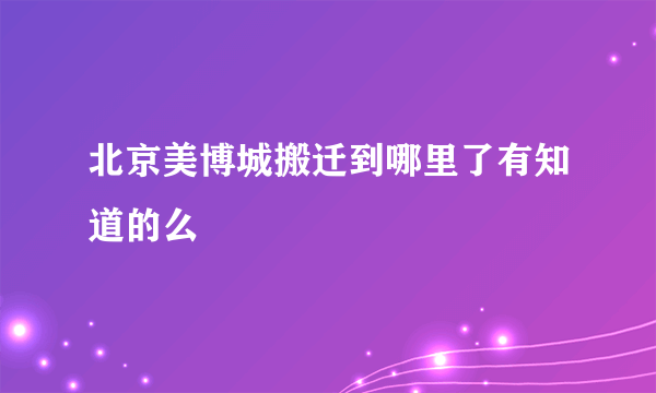 北京美博城搬迁到哪里了有知道的么