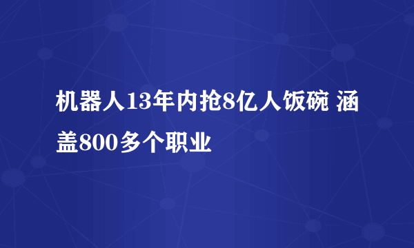 机器人13年内抢8亿人饭碗 涵盖800多个职业